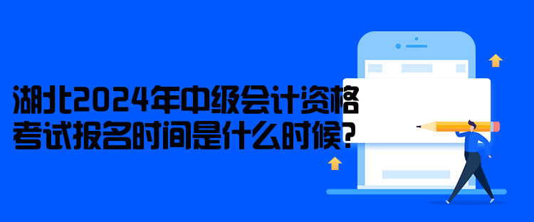 湖北2024年中级会计资格考试报名时间是什么时候？