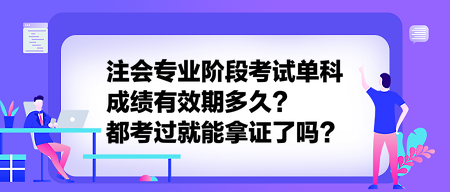 注会专业阶段考试单科成绩有效期多久？都考过就能拿证了吗？