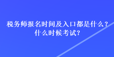 税务师报名时间及入口都是什么？什么时候考试？