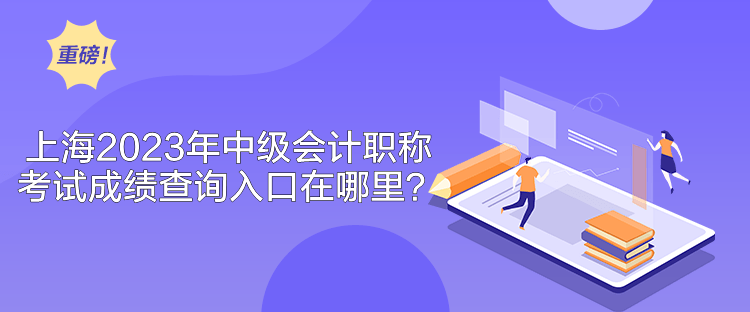 上海2023年中级会计职称考试成绩查询入口在哪里？