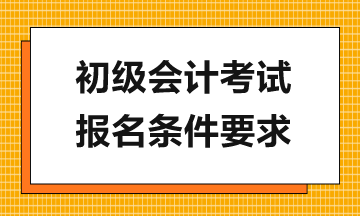 报考2024年初级会计考试需满足哪些要求？