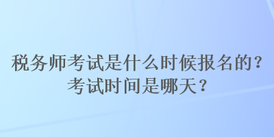 税务师考试是什么时候报名的？考试时间是哪天？