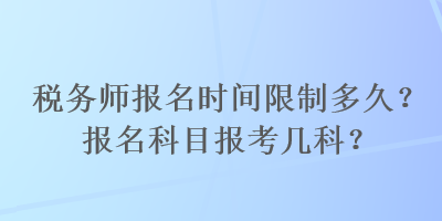 税务师报名时间限制多久？报名科目报考几科？
