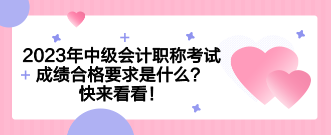 2023年中级会计职称考试成绩合格要求是什么？快来看看！