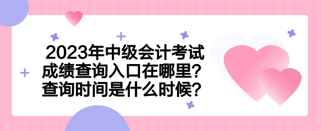 2023年中级会计考试成绩查询入口在哪里？查询时间是什么时候？
