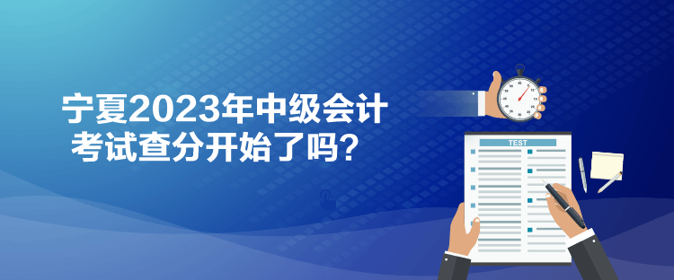 宁夏2023年中级会计考试查分开始了吗？