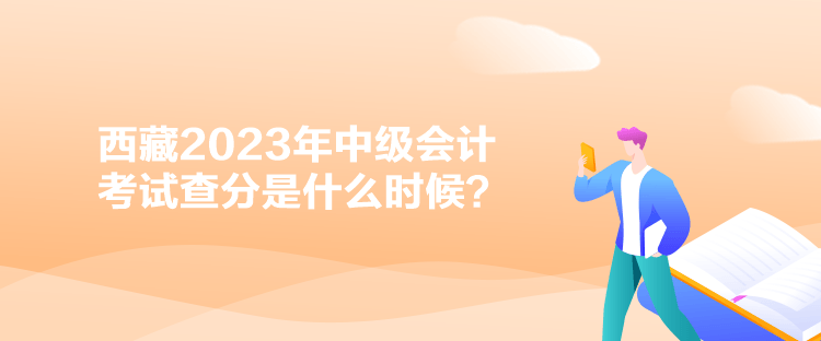 西藏2023年中级会计考试查分是什么时候？