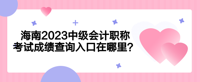 海南2023中级会计职称考试成绩查询入口在哪里？