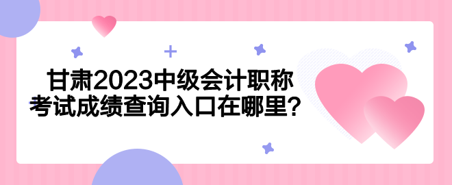 甘肃2023中级会计职称考试成绩查询入口在哪里？