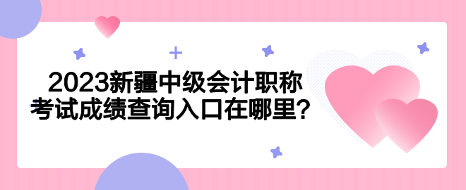 2023新疆中级会计职称考试成绩查询入口在哪里？