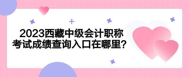 2023西藏中级会计职称考试成绩查询入口在哪里？