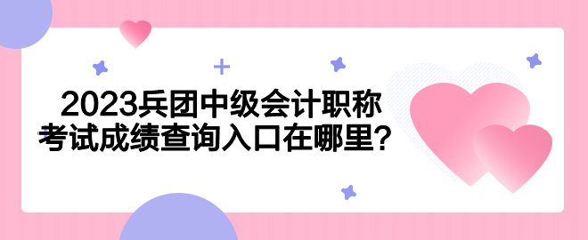 2023兵团中级会计职称考试成绩查询入口在哪里？