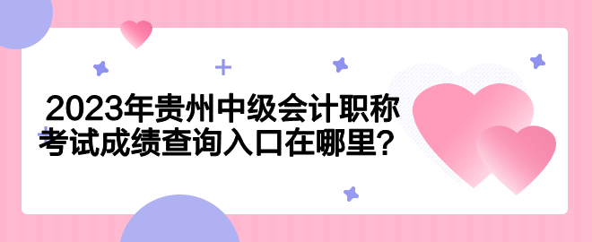2023年贵州中级会计职称考试成绩查询入口在哪里？