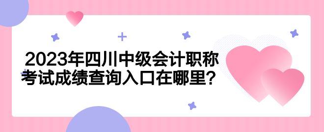 2023年四川中级会计职称考试成绩查询入口在哪里？