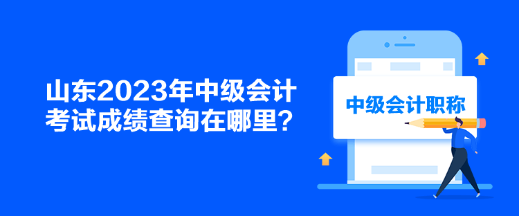 山东2023年中级会计考试成绩查询在哪里？