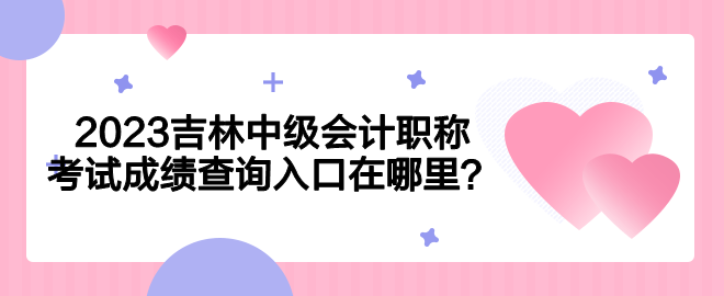 2023吉林中级会计职称考试成绩查询入口在哪里？