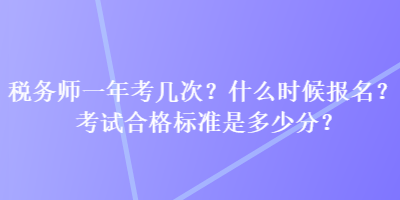 税务师一年考几次？什么时候报名？考试合格标准是多少分？