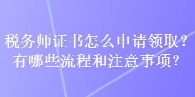 税务师证书怎么申请领取？有哪些流程和注意事项？
