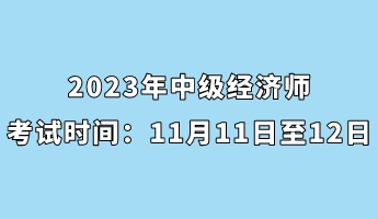 2023年中级经济师考试时间：11月11日至12日