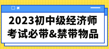 2023初中级经济师考试必带&禁带物品合集！