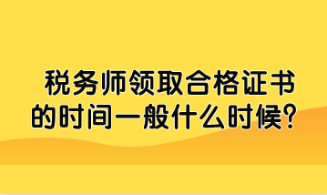 税务师领取合格证书的时间一般什么时候