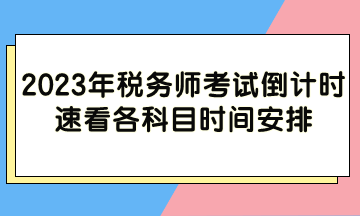 2023年税务师考试倒计时 各科目时间安排