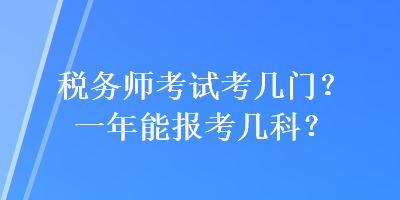 税务师考试考几门？一年能报考几科？