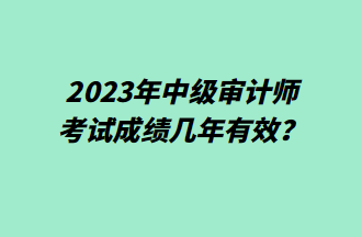 2023年中级审计师考试成绩几年有效？