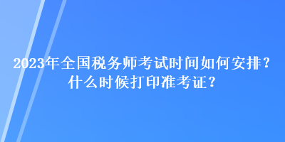 2023年全国税务师考试时间如何安排？什么时候打印准考证？