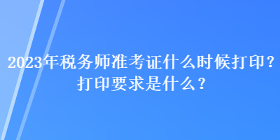 2023年税务师准考证什么时候打印？打印要求是什么？
