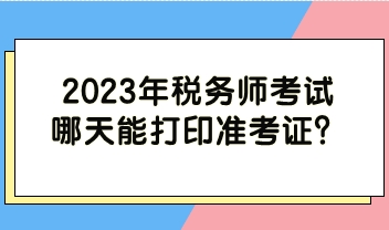 2023年税务师考试哪天能打印准考证？