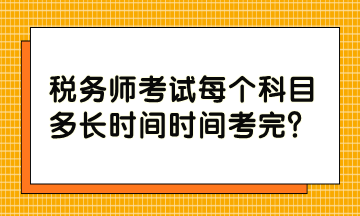 税务师考试每个科目多长时间时间考完？