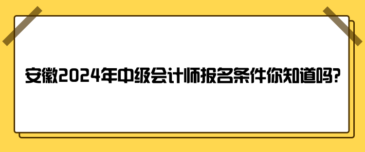 安徽2024年中级会计师报名条件你知道吗？