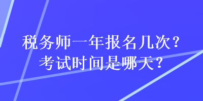 税务师一年报名几次？考试时间是哪天？