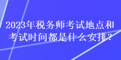 2023年税务师考试地点和考试时间都是什么安排？