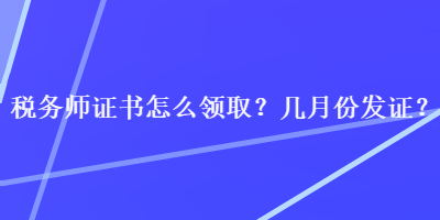 税务师证书怎么领取？几月份发证？