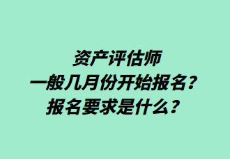 资产评估师一般几月份开始报名？报名要求是什么？