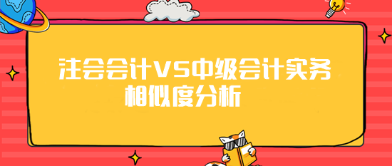 注会《会计》VS《中级会计实务》相似度分析 最高99%！