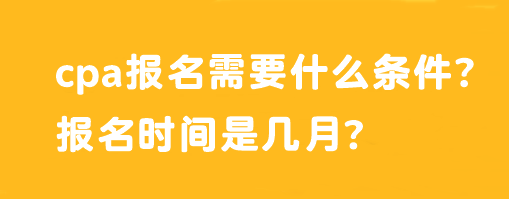 cpa报名需要什么条件？报名时间是几月？