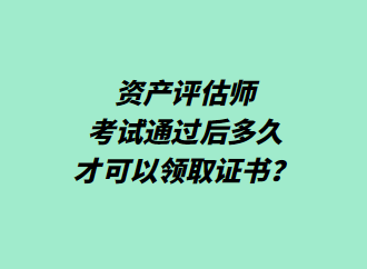 资产评估师考试通过后多久才可以领取证书？