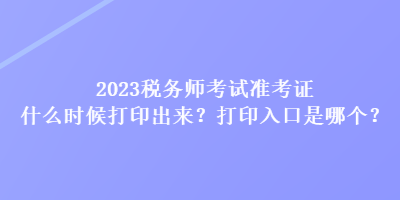 2023税务师考试准考证什么时候打印出来？打印入口是哪个？