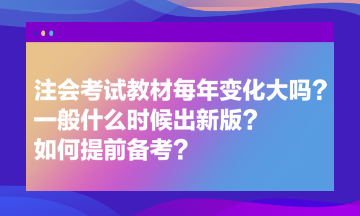 注会考试教材每年变化大吗？一般什么时候出新版？如何提前备考？