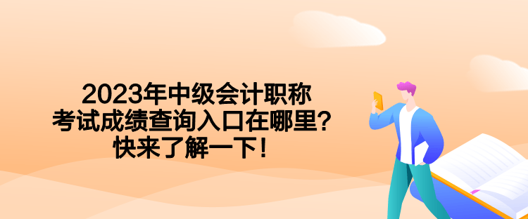 2023年中级会计职称考试成绩查询入口在哪里？快来了解一下！