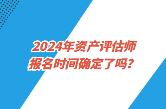 2024年资产评估师报名时间确定了吗？