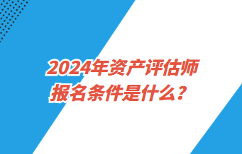 2024年资产评估师报名条件是什么？