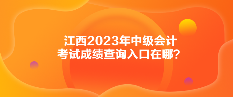 江西2023年中级会计考试成绩查询入口在哪？