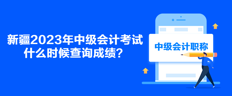 新疆2023年中级会计考试什么时候查询成绩？