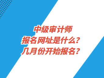 中级审计师报名网址是什么？几月份开始报名？