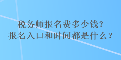 税务师报名费多少钱？报名入口和时间都是什么？