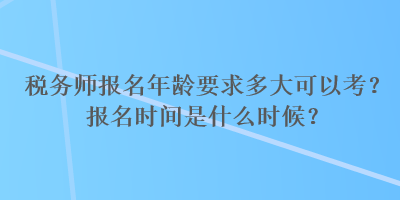 税务师报名年龄要求多大可以考？报名时间是什么时候？